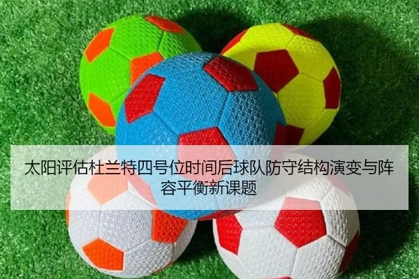 太阳评估杜兰特四号位时间后球队防守结构演变与阵容平衡新课题